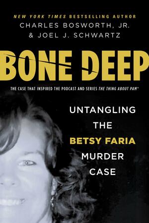 Bone Deep: Untangling the Twisted True Story of the Tragic Betsy Faria Murder Case by Charles Bosworth Jr., Charles Bosworth Jr., Joel J. Schwartz
