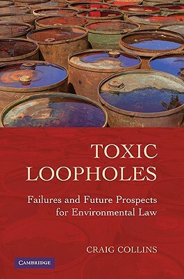 Toxic Loopholes: Failures and Future Prospects for Environmental Law by Craig Collins