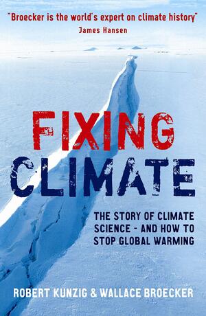 Fixing Climate: The story of climate science - and how to stop global warming by Robert Kunzig, Wallace S. Broecker