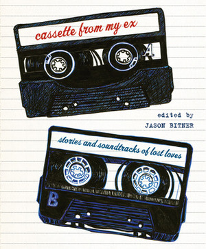 Cassette From My Ex: Stories and Soundtracks of Lost Loves by Jason Bitner