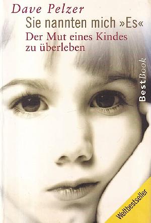 Sie nannten mich »Es«: Der Mut eines Kindes zu überleben by Dave Pelzer