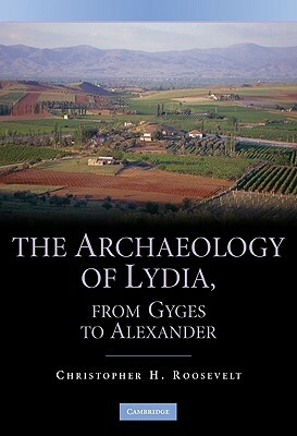 The Archaeology of Lydia, from Gyges to Alexander by Christopher H. Roosevelt