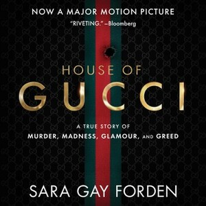 The House of Gucci: A Sensational Story of Murder, Madness, Glamour, and Greed by Sara Gay Forden