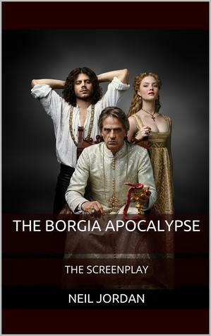 The Borgia Apocalypse: The Screenplay by Neil Jordan
