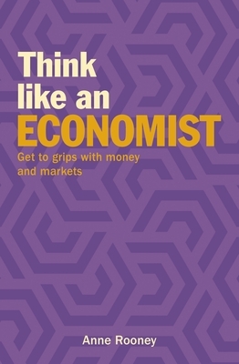 Think Like an Economist: Get to Grips with Money and Markets by Anne Rooney