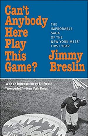 Can't Anybody Here Play This Game?: The Improbable Saga of the New York Mets' First Year by Jimmy Breslin