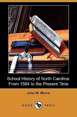 School History of North Carolina: From 1584 to the Present Time (Dodo Press) by John W. Moore