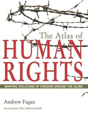 The Atlas of Human Rights: Mapping Violations of Freedom Around the Globe by Andrew Fagan