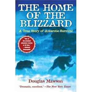The Home Of The Blizzard: A True Story Of Antarctic Survival by Douglas Mawson