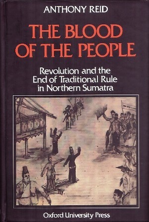 The Blood of the People: Revolution and the End of Traditional Rule in Northern Sumatra by Anthony Reid
