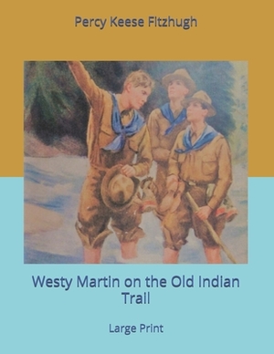 Westy Martin on the Old Indian Trail: Large Print by Percy Keese Fitzhugh