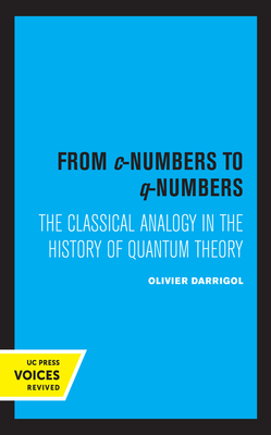 From C-Numbers to Q-Numbers, Volume 8: The Classical Analogy in the History of Quantum Theory by Olivier Darrigol