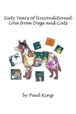 Sixty Years of Unconditional Love from Dogs and Cats by Paul King