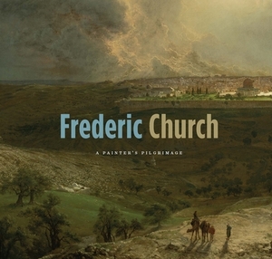 Frederic Church: A Painter's Pilgrimage by Kenneth John Myers, Gerald L. Carr, Kevin J. Avery