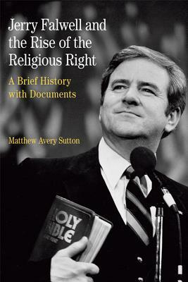 Jerry Falwell and the Rise of the Religious Right: A Brief History with Documents by Matthew Avery Sutton