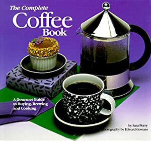 The Complete Coffee Book: A Gourmet Guide to Buying, Brewing, and Cooking by Sara Perry