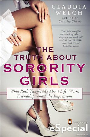 The Truth about Sorority Girls: What Rush Taught Me about Life, Work, Friendship, and Falseimpressions by Claudia Welch