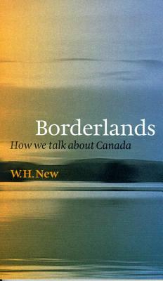 Borderlands: How We Talk about Canada by W. H. New