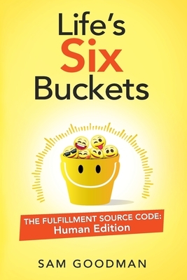 Life's Six Buckets: The Fulfillment Source Code: Human Edition by Sam Goodman