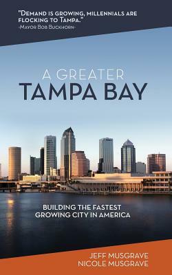 A Greater Tampa Bay: Building the Fastest Growing City in America by Nicole Musgrave, Jeff Musgrave