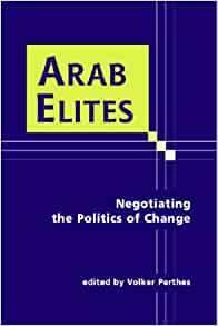 Arab Elites: Negotiating the Politics of Change by Volker Perthes