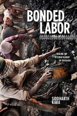 Bonded Labor: Tackling the System of Slavery in South Asia by Siddharth Kara