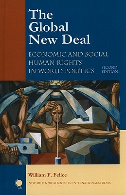 The Global New Deal: Economic and Social Human Rights in World Politics by William F. Felice