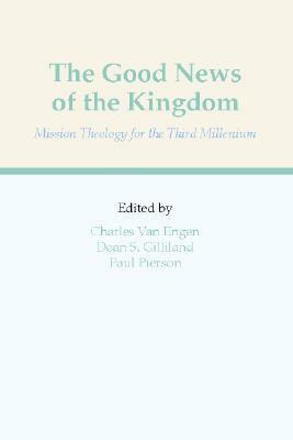 The Good News of the Kingdom: Mission Theology for the Third Millennium by Charles E. Van Engen