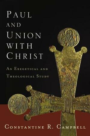 Paul and Union with Christ: An Exegetical and Theological Study by Constantine R. Campbell