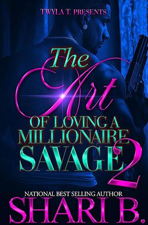 The art of loving a millionaire savage 2 by Shari B.