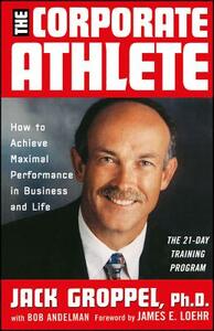 The Corporate Athlete: How to Achieve Maximal Performance in Business and Life by Jim Loehr, Jack L. Groppel