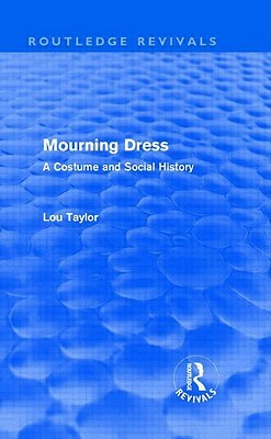 Mourning Dress (Routledge Revivals): A Costume and Social History by Lou Taylor