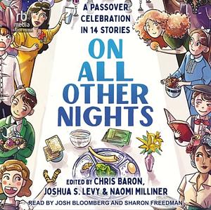 On All Other Nights: A Passover Celebration in 14 Stories by Joshua S. Levy, Naomi Milliner, Chris Baron