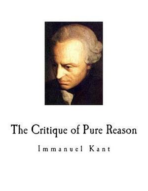 The Critique of Pure Reason: Immanuel Kant by Immanuel Kant