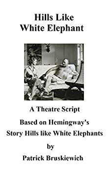 Hills Like White Elephants - A theatre script by Patrick Bruskiewich