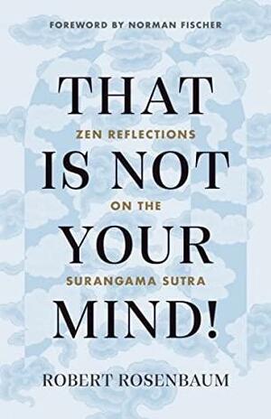 That Is Not Your Mind!: Zen Reflections on the Surangama Sutra by Norman Fischer, Norman Fischer, Robert Rosenbaum, Robert Rosenbaum