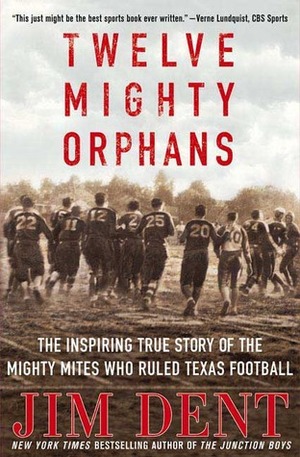 Twelve Mighty Orphans: The Inspiring True Story of the Mighty Mites Who Ruled Texas Football by Jim Dent