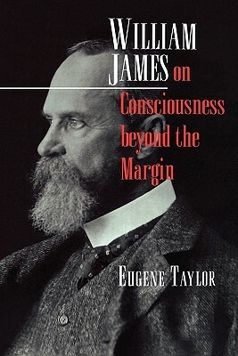 William James on Consciousness Beyond the Margin by Eugene Taylor