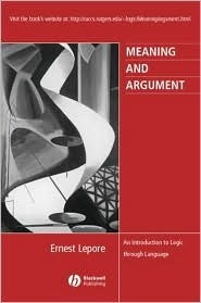 Meaning and Argument: An Introduction to Logic Through Language by Ernest Lepore