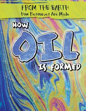 How Oil Is Formed by Kristen Rajczak Nelson