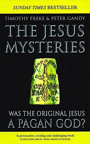 The Jesus Mysteries: Was The Original Jesus A Pagan God? by Tim Freke, Tim Freke, Peter Gandy