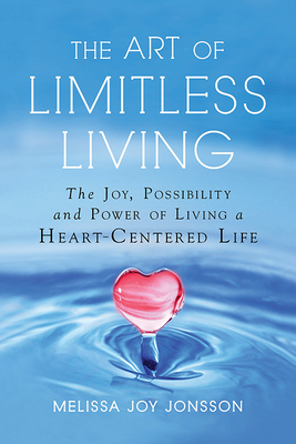 The Art of Limitless Living: The Joy, Possibility and Power of Living a Heart-Centered Life by Melissa Joy Jonsson