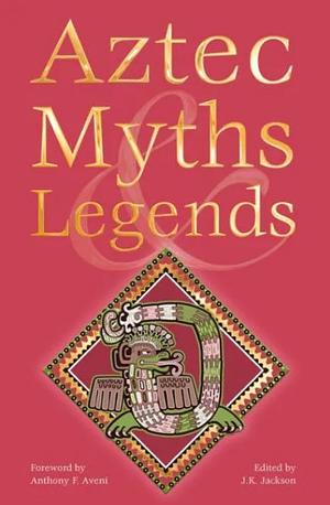 Aztec Myths &amp; Legends: &amp; Maya, Inca, Toltec &amp; More by J. F. Jackson