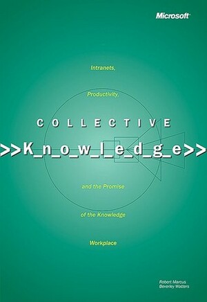 Collective Knowledge: Intranets, Productivity, and the Promise of the Knowledge Workplace by Robert Marcus, Beverley Watters