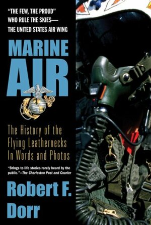 Marine Air: The History of the Flying Leathernecks in Words and Photos by Robert F. Dorr