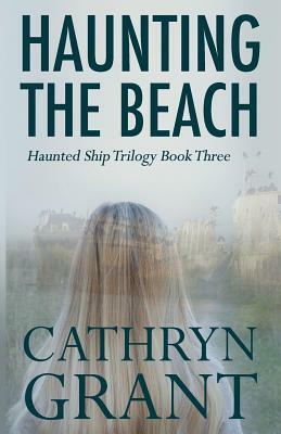 Haunting the Beach: The Haunted Ship Trilogy Book Three by Cathryn Grant