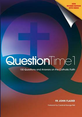 Question Time 1: 150 Questions and Answers on the Catholic Faith by John Flader