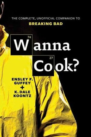 Wanna Cook?: The Complete, Unofficial Companion to Breaking Bad by Ensley F. Guffey, K. Dale Koontz