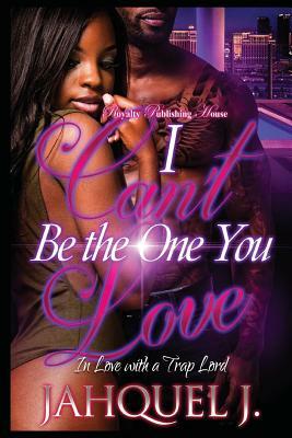 I Can't Be the One You Love: In Love with a Trap Lord by Jahquel J.