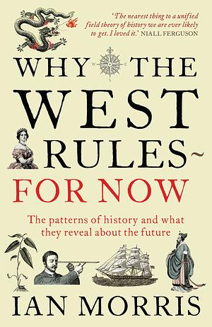 Why The West Rules - For Now: The Patterns of History and what they reveal about the Future by Ian Morris